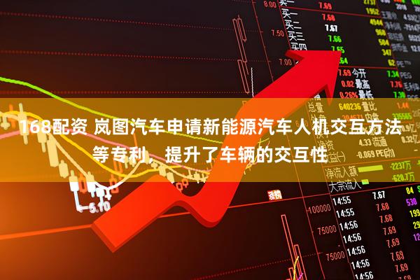 168配资 岚图汽车申请新能源汽车人机交互方法等专利，提升了车辆的交互性