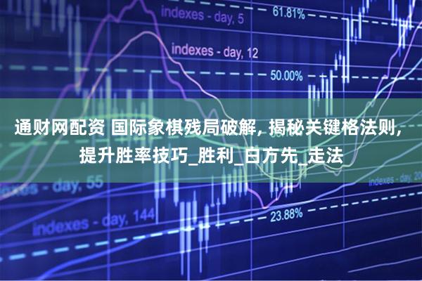 通财网配资 国际象棋残局破解, 揭秘关键格法则, 提升胜率技巧_胜利_白方先_走法