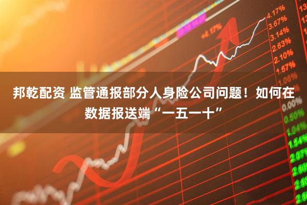 邦乾配资 监管通报部分人身险公司问题！如何在数据报送端“一五一十”