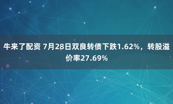 牛来了配资 7月28日双良转债下跌1.62%，转股溢价率27.69%