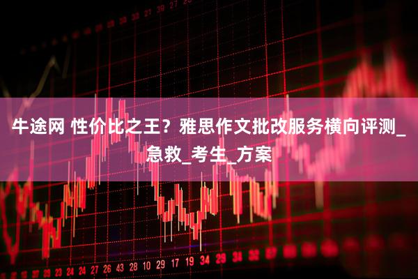 牛途网 性价比之王？雅思作文批改服务横向评测_急救_考生_方案
