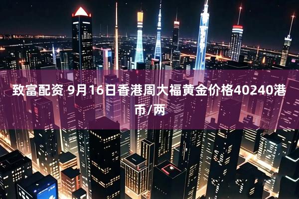 致富配资 9月16日香港周大福黄金价格40240港币/两