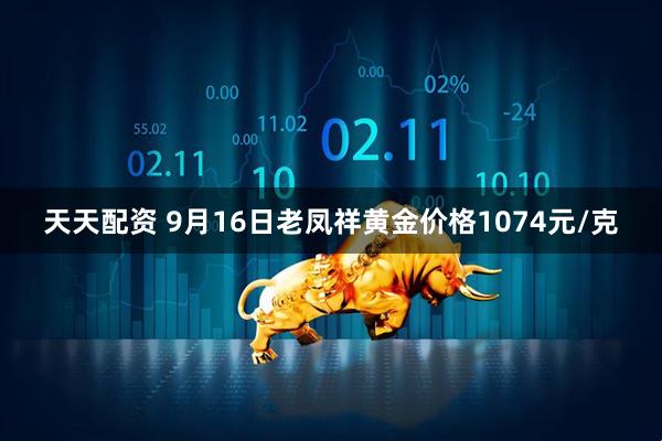 天天配资 9月16日老凤祥黄金价格1074元/克